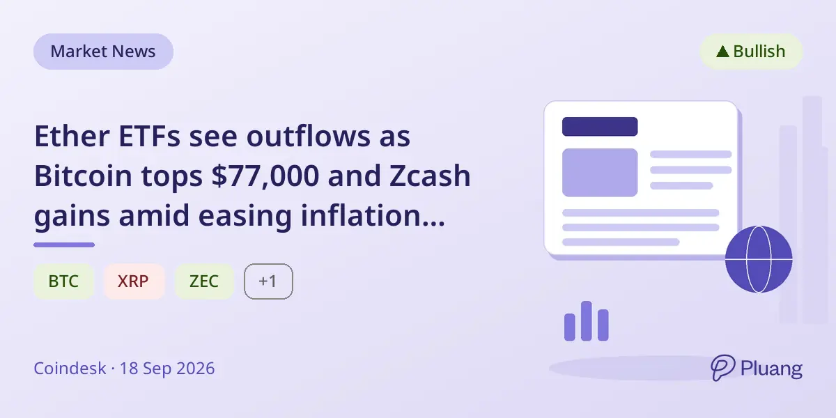 Ether ETFs see outflows as Bitcoin tops $77,000 and Zcash gains amid easing inflation fears.