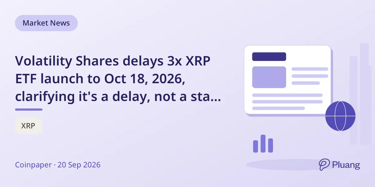 Volatility Shares delays 3x XRP ETF launch to Oct 18, 2026, clarifying it's a delay, not a start date.