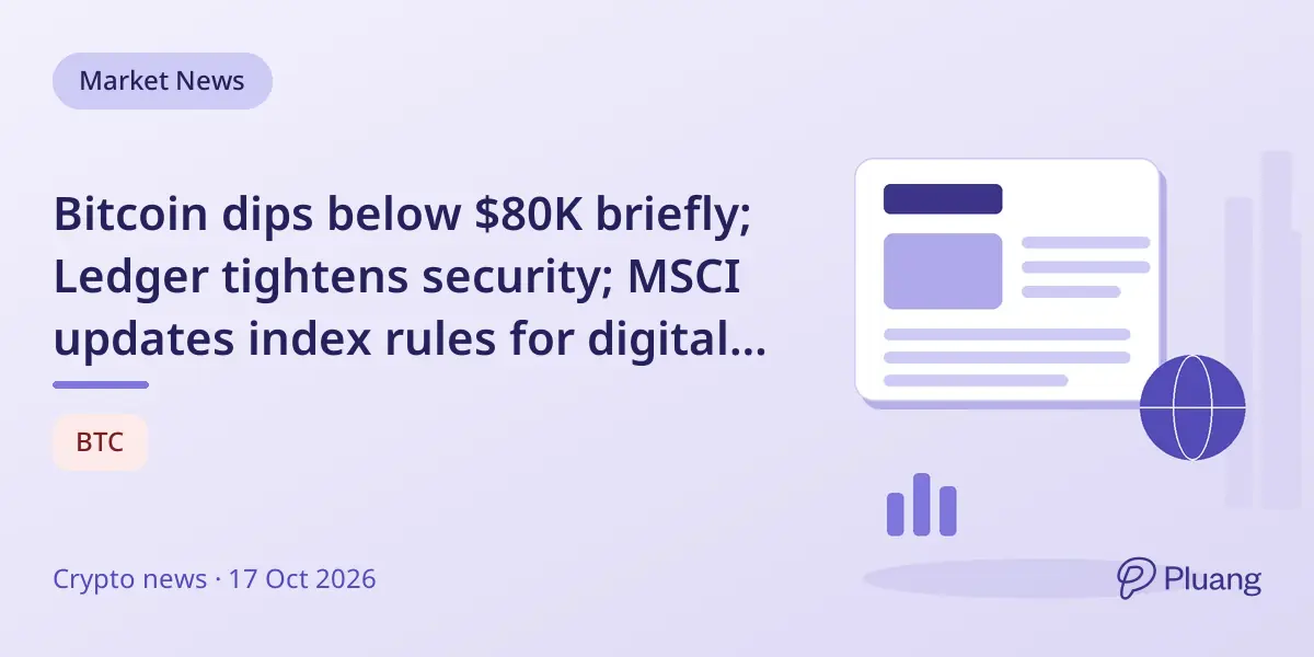 Bitcoin dips below $80K briefly; Ledger tightens security; MSCI updates index rules for digital asset firms.