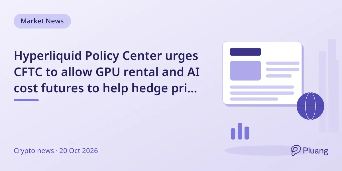 Hyperliquid Policy Center urges CFTC to allow GPU rental and AI cost futures to help hedge price risks.