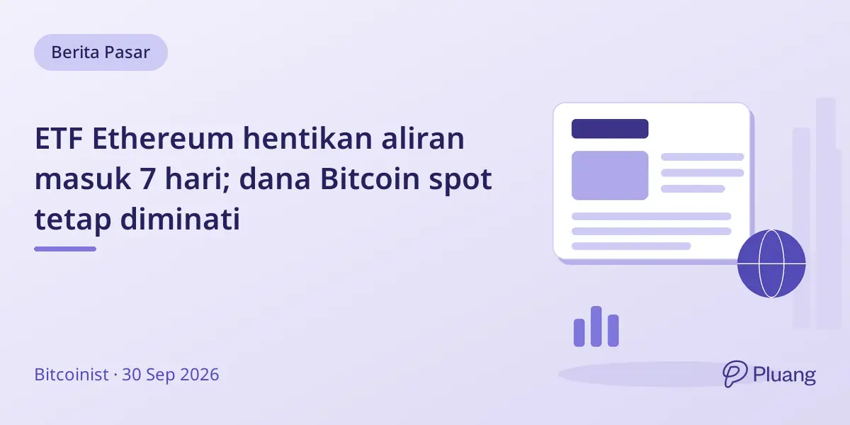 ETF Ethereum hentikan aliran masuk 7 hari; dana Bitcoin spot tetap diminati