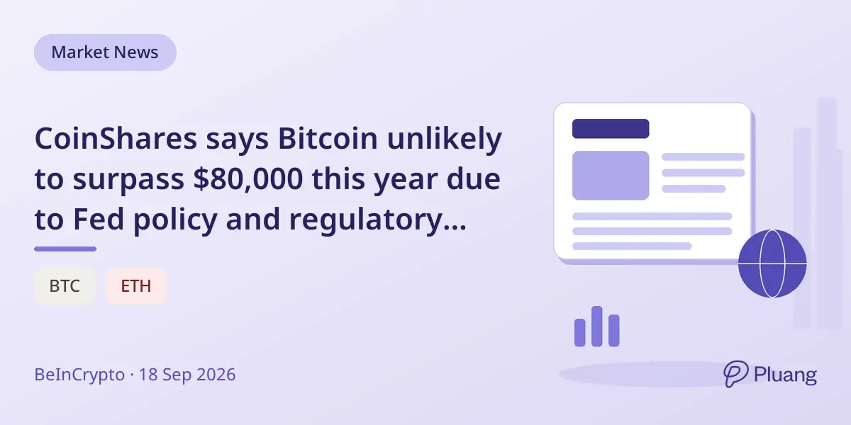 CoinShares says Bitcoin unlikely to surpass $80,000 this year due to Fed policy and regulatory delays.