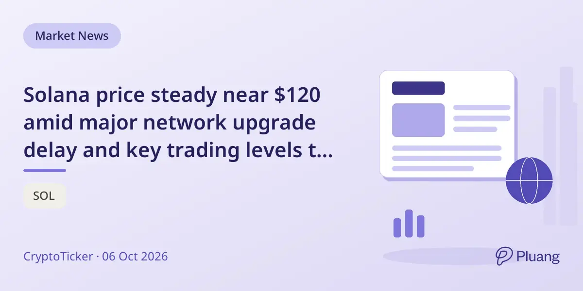 Solana price steady near $120 amid major network upgrade delay and key trading levels to watch.