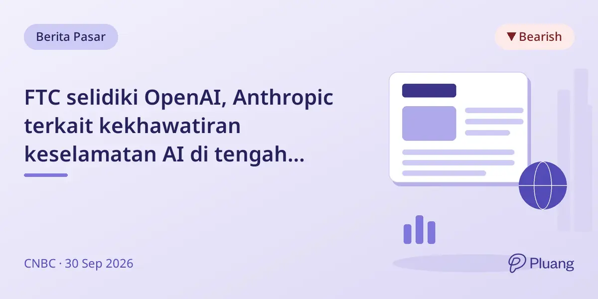FTC selidiki OpenAI, Anthropic terkait kekhawatiran keselamatan AI di tengah pengawasan ketat