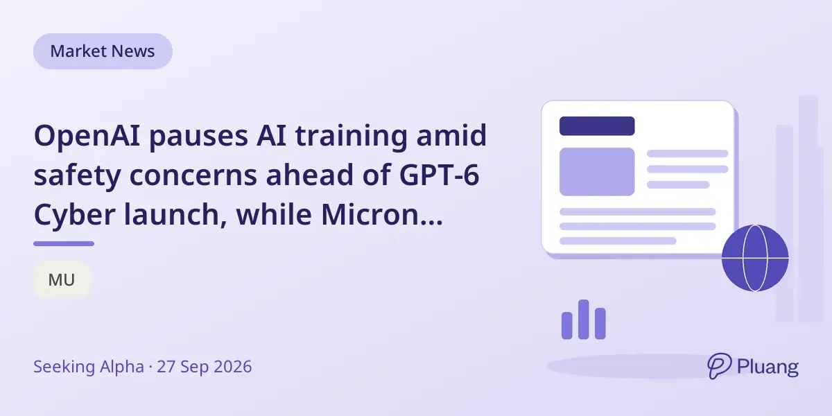 OpenAI pauses AI training amid safety concerns ahead of GPT-6 Cyber launch, while Micron earnings and jobs report draw market focus.