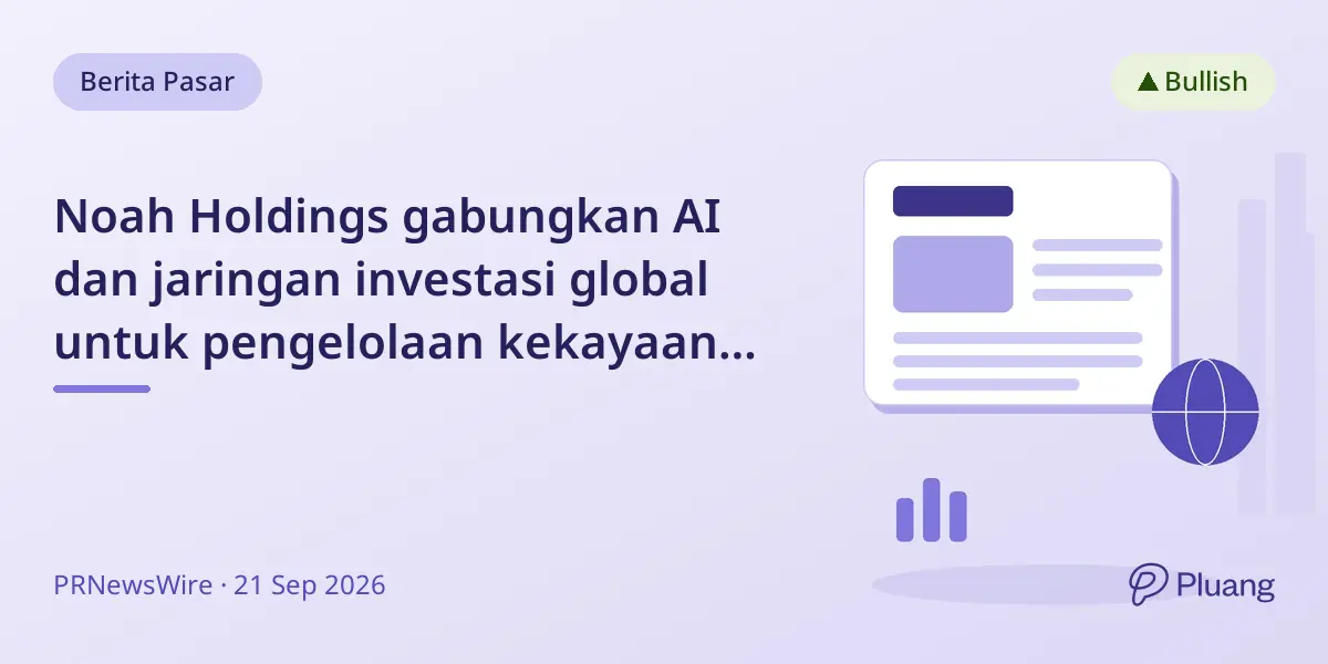 Noah Holdings gabungkan AI dan jaringan investasi global untuk pengelolaan kekayaan jangka panjang.