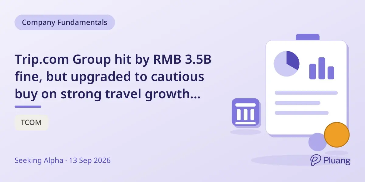 Trip.com Group hit by RMB 3.5B fine, but upgraded to cautious buy on strong travel growth and eased regulations