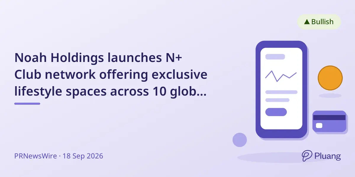 Noah Holdings launches N+ Club network offering exclusive lifestyle spaces across 10 global cities for Chinese families.