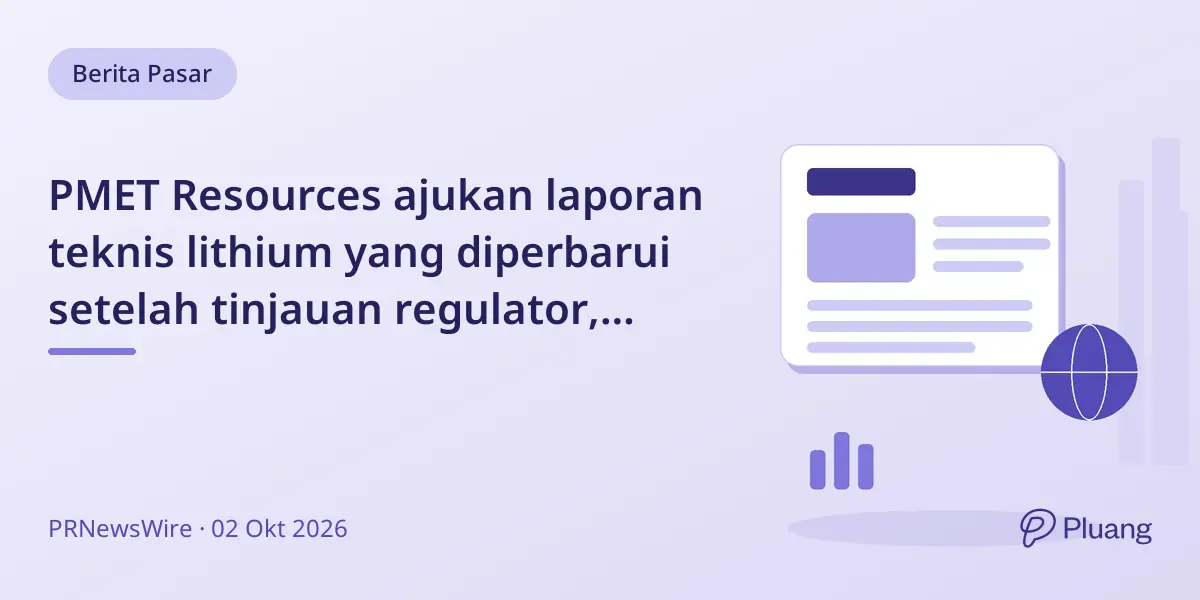 PMET Resources ajukan laporan teknis lithium yang diperbarui setelah tinjauan regulator, tanpa ubah prospek ekonomi