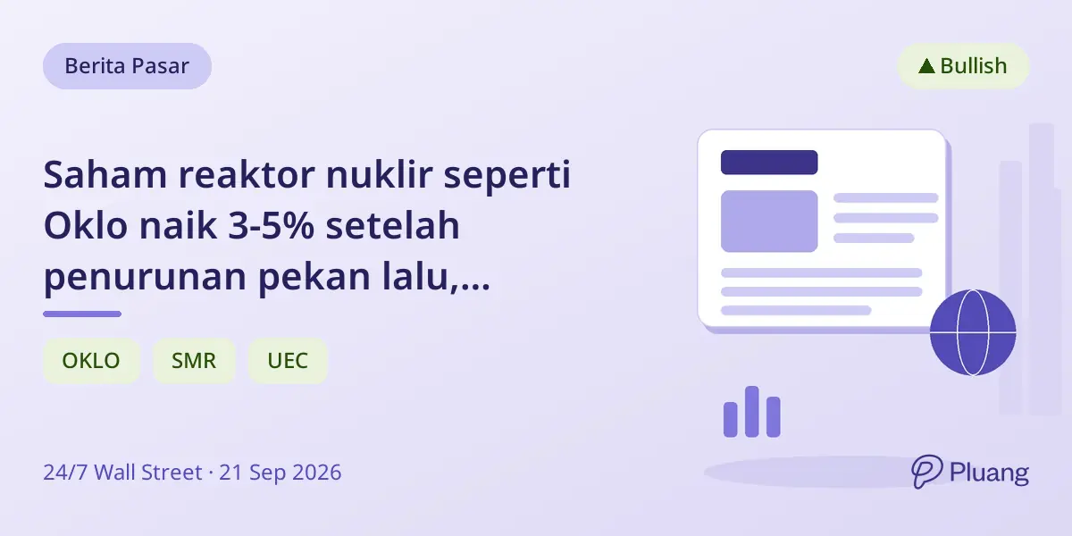 Saham reaktor nuklir seperti Oklo naik 3-5% setelah penurunan pekan lalu, didorong oleh sentimen kebijakan.
