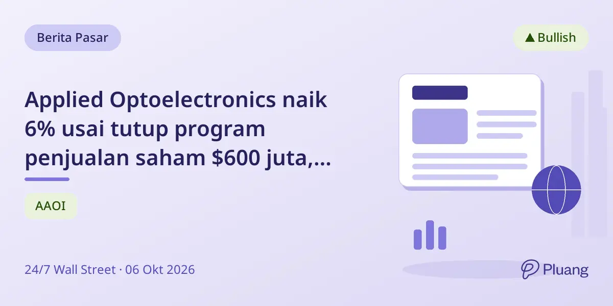 Applied Optoelectronics naik 6% usai tutup program penjualan saham $600 juta, dorong pendanaan ekspansi.